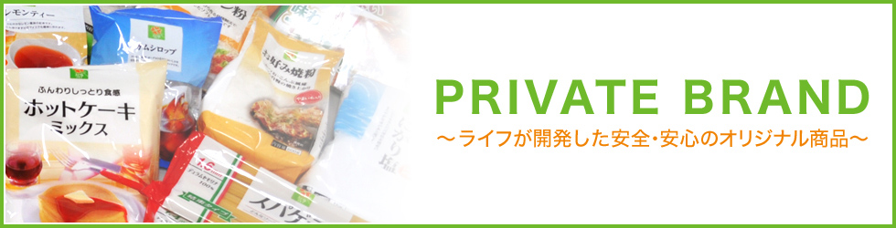 PRIVATE BRAND ～ライフが開発した安全・安心のオリジナル商品　