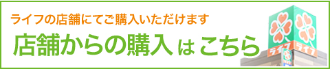 ライフの店舗にてご購入いただけます 店舗からの購入はこちら