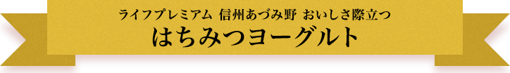 ライフプレミアム 信州あづみ野 おいしさ際立つ はちみつヨーグルト