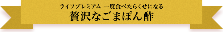 ライフプレミアム 一度食べたらくせになる 贅沢なごまぽん酢