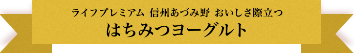 ライフプレミアム 信州あづみ野 おいしさ際立つ はちみつヨーグルト