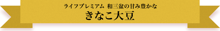 ライフプレミアム 和三盆の甘み豊かな きなこ大豆