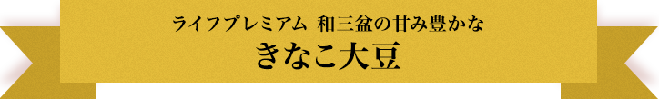 ライフプレミアム 和三盆の甘み豊かな きなこ大豆