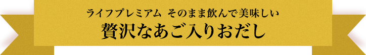 ライフプレミアム そのまま飲んで美味しい 贅沢なあご入りおだし