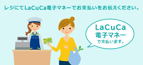 レジにて「LaCuCa電子マネーで支払います」とLaCuCa電子マネーでお支払いをお伝えください。