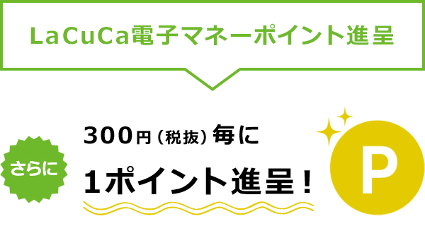 LaCuCa決済ポイント進呈 300円（税抜）毎に 1ポイント進呈！ さらに