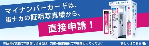 マイナンバーカードは、街ナカの証明写真機から、直接申請！