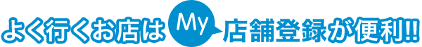 よく行くお店はMy店舗登録が便利！！